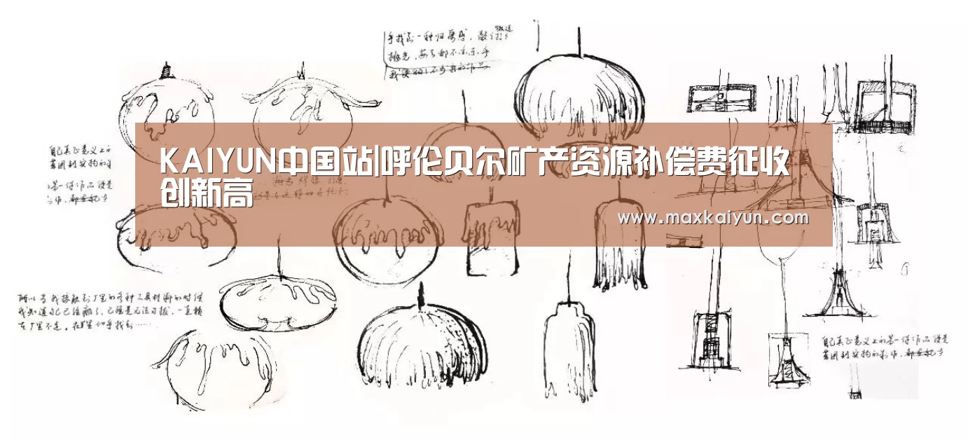KAIYUN中国站|呼伦贝尔矿产资源补偿费征收创新高(图1) 开云平台