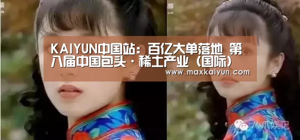 KAIYUN中国站:百亿大单落地 第八届中国包头·稀土产业(国际)论坛召开(图1) 开云体育数据中心