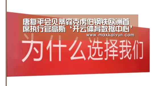 唐复平会见蒂森克虏伯钢铁欧洲首席执行官高斯‘开云体育数据中心’(图1) 开云体育移动端