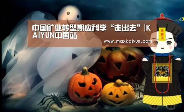 中国矿业转型期应科学“走出去”|KAIYUN中国站(图1) 开云体育入口