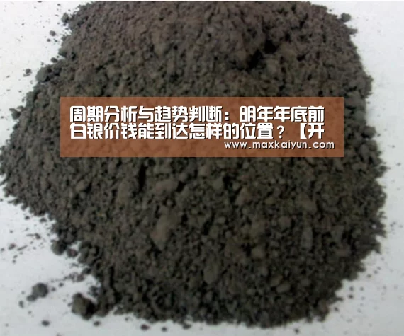 周期分析与趋势判断:明年年底前 白银价钱能到达怎样的位置?【开云体育数据中心】(图1) KAIYUN中国站