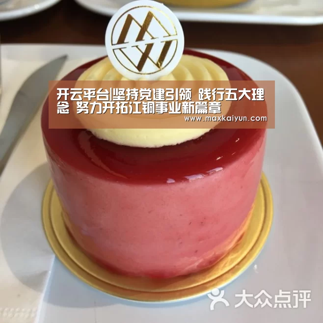 开云平台|坚持党建引领 践行五大理念 努力开拓江铜事业新篇章(图1) 开云体育移动端